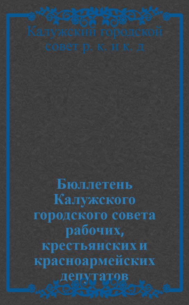 Бюллетень Калужского городского совета рабочих, крестьянских и красноармейских депутатов
