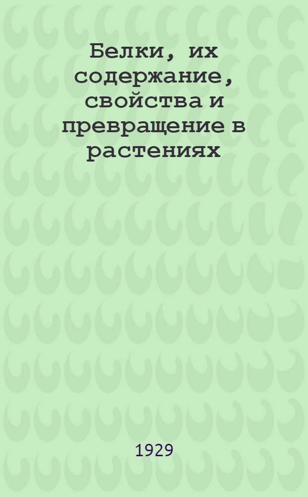 Белки, их содержание, свойства и превращение в растениях : из курса агрономической химии