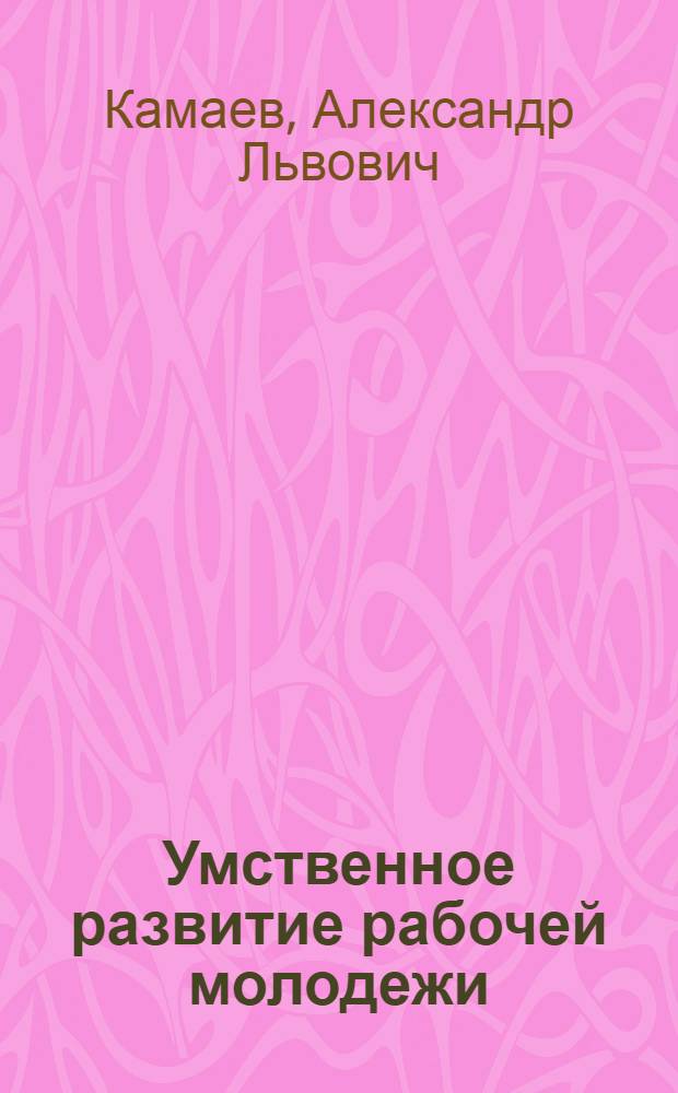 Умственное развитие рабочей молодежи : (Опыт психотехнических испытаний рабочих подростков школ Ф.З.У. и профтехнических г. Самары)