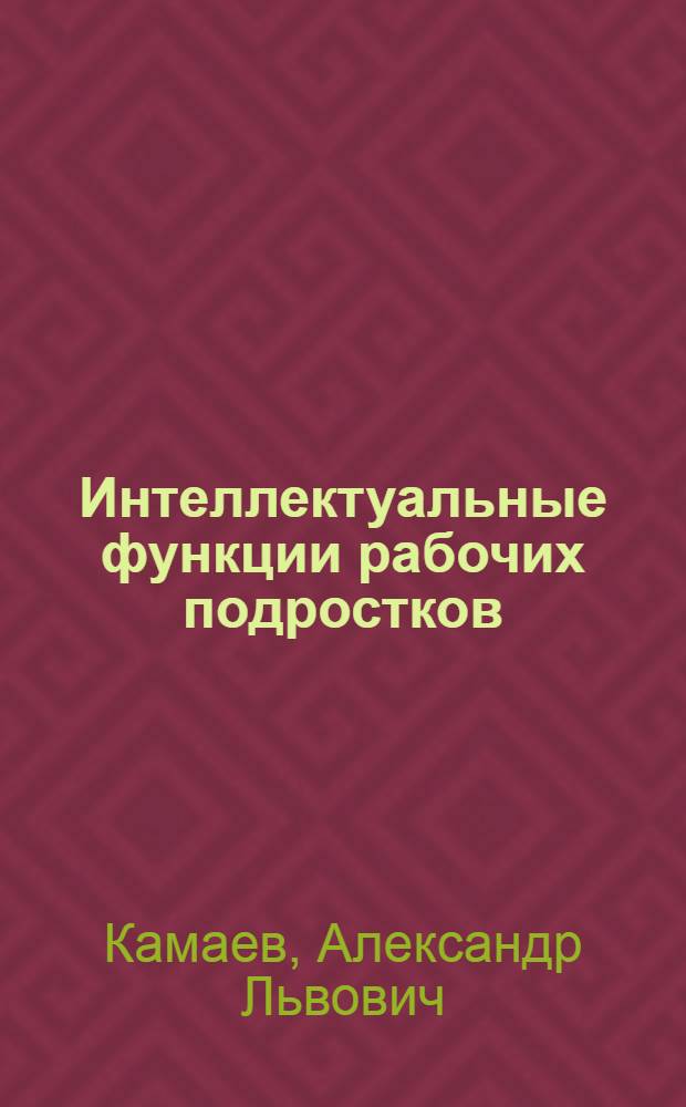 Интеллектуальные функции рабочих подростков : Опыт психотехнических обследований рабочих подростков школ фабрично-заводского ученичества и профес.-технич. школ г. Самары. Вып. 1-