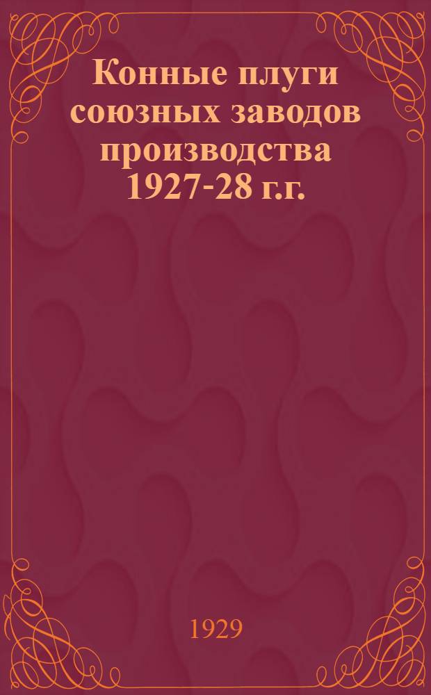 Конные плуги союзных заводов производства 1927-28 г.г. : (Результаты контрольных испытаний на Сев.-Кавказ. краев. с.-х. опытной станции)