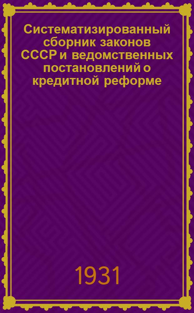 Систематизированный сборник законов СССР и ведомственных постановлений о кредитной реформе .. : Вып. 1-. Вып. 1 : Общие положения и порядок расчетов