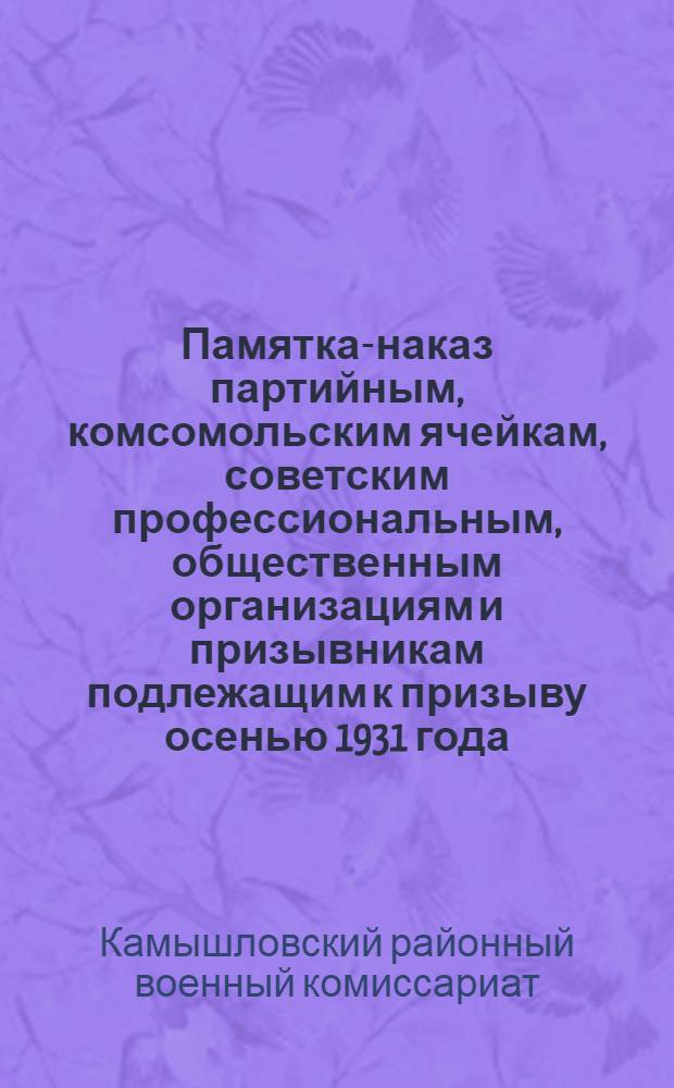 Памятка-наказ партийным, комсомольским ячейкам, советским профессиональным, общественным организациям и призывникам подлежащим к призыву осенью 1931 года, от Штаба соцсоревнования при Камышловском райвоенкомате