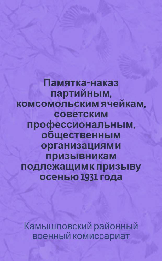 Памятка-наказ партийным, комсомольским ячейкам, советским профессиональным, общественным организациям и призывникам подлежащим к призыву осенью 1931 года, от Штаба соцсоревнования при Камышловском райвоенкомате