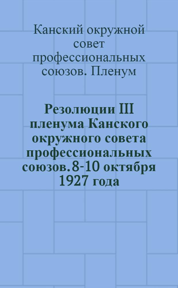 Резолюции III пленума Канского окружного совета профессиональных союзов. 8-10 октября 1927 года