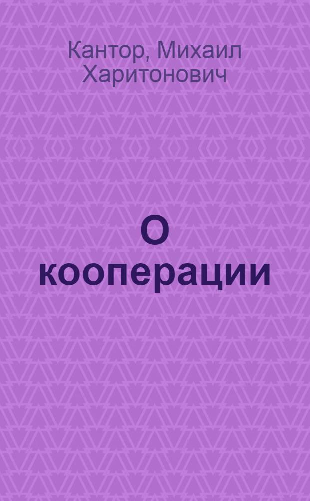 О кооперации : (В помощь Политучебе Деревенского Актива Комсомола)