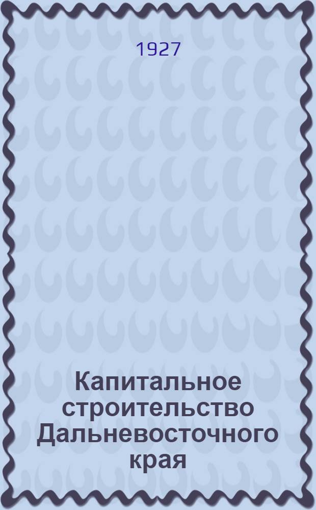 Капитальное строительство Дальневосточного края : Сборник статей