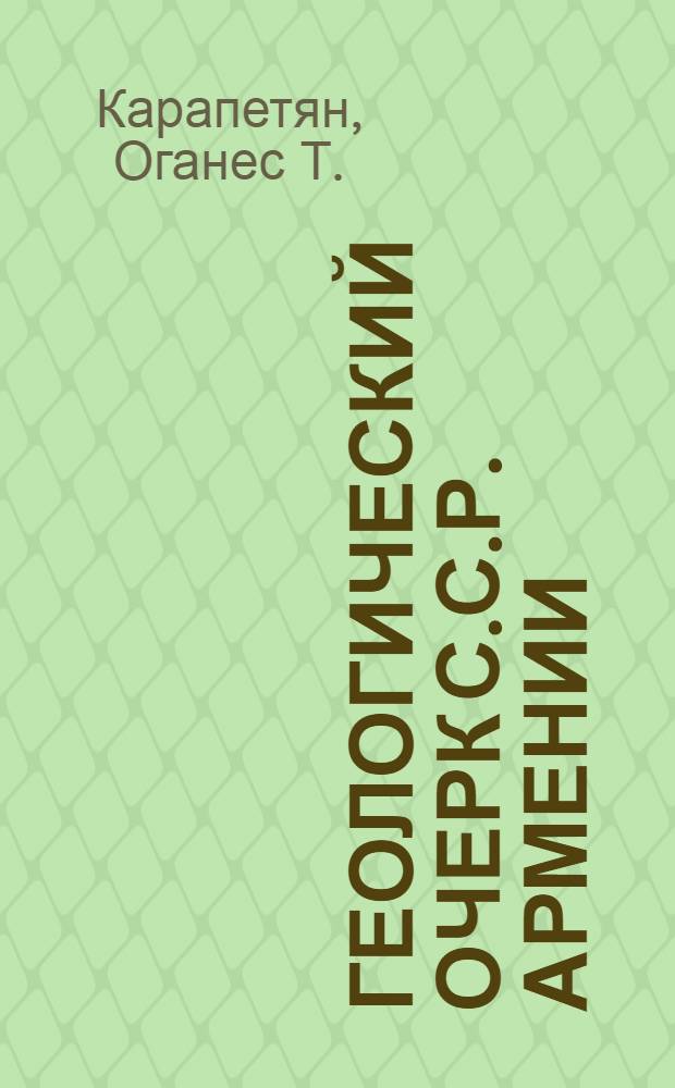 Геологический очерк С.С.Р. Армении : (С прилож. карты полевых ископаемых и минеральных вод)
