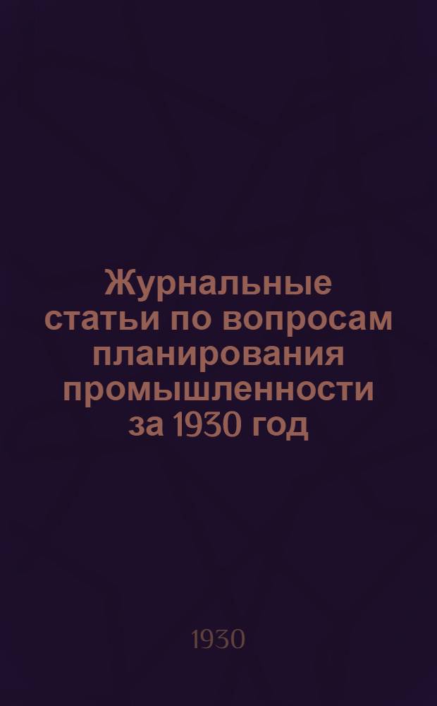 [Журнальные статьи по вопросам планирования промышленности за 1930 год] : Список № 1-. Список № 1