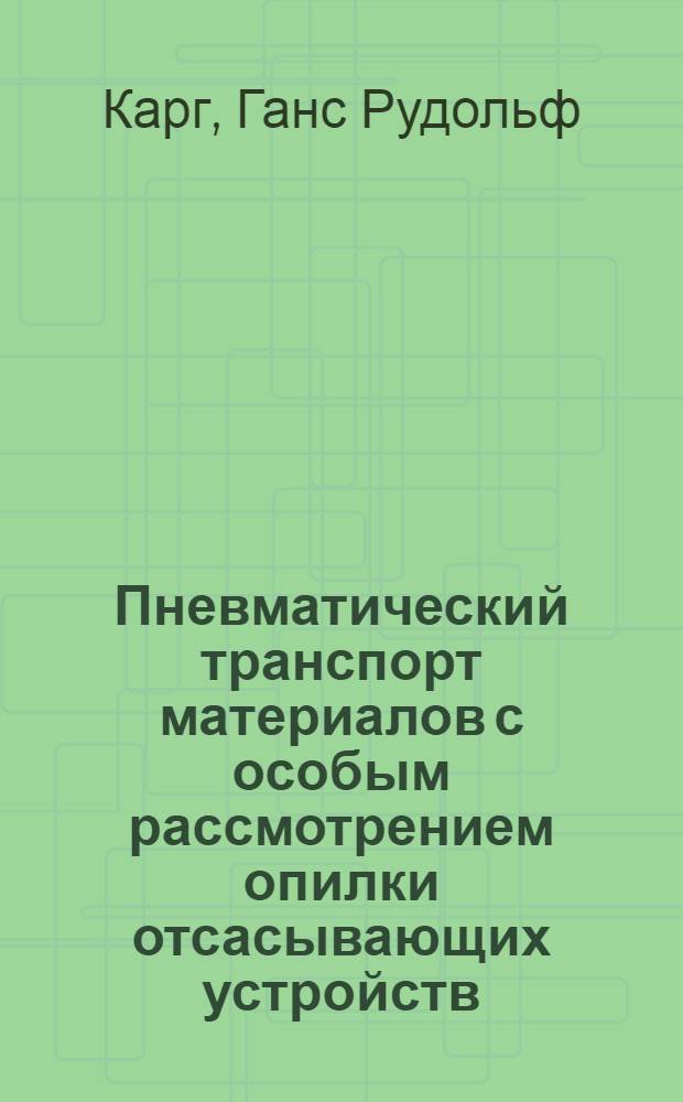 Пневматический транспорт материалов с особым рассмотрением опилки отсасывающих устройств : Новый практический способ расчета инж. Ганса-Рудольфа Карга