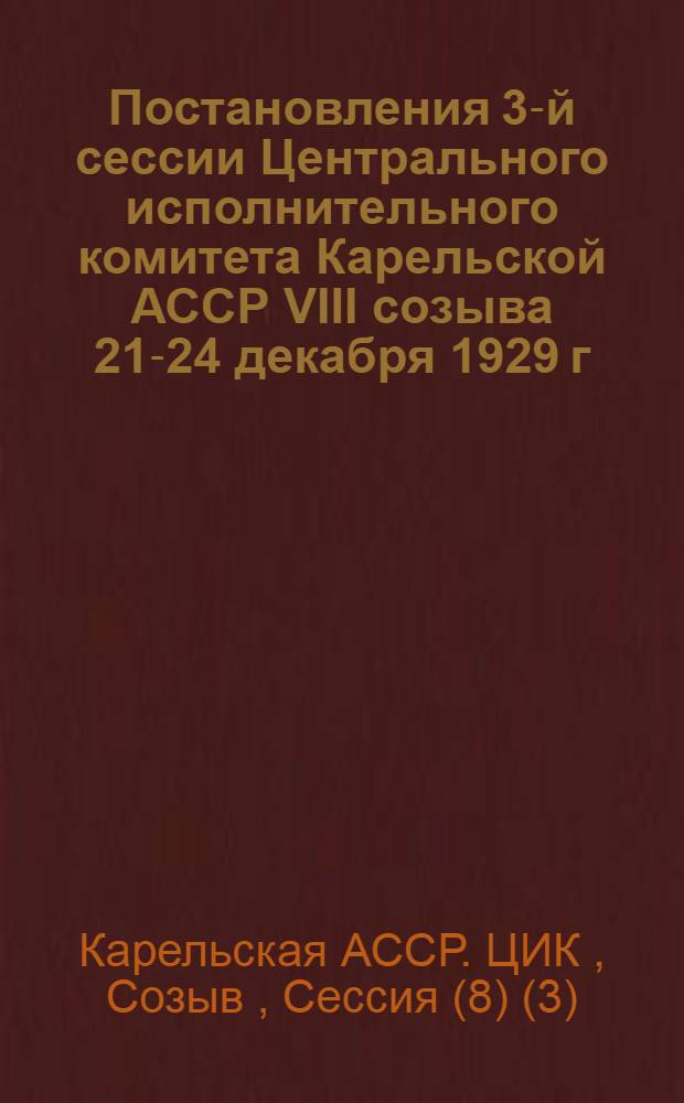 Постановления 3-й сессии Центрального исполнительного комитета Карельской АССР VIII созыва 21-24 декабря 1929 г.