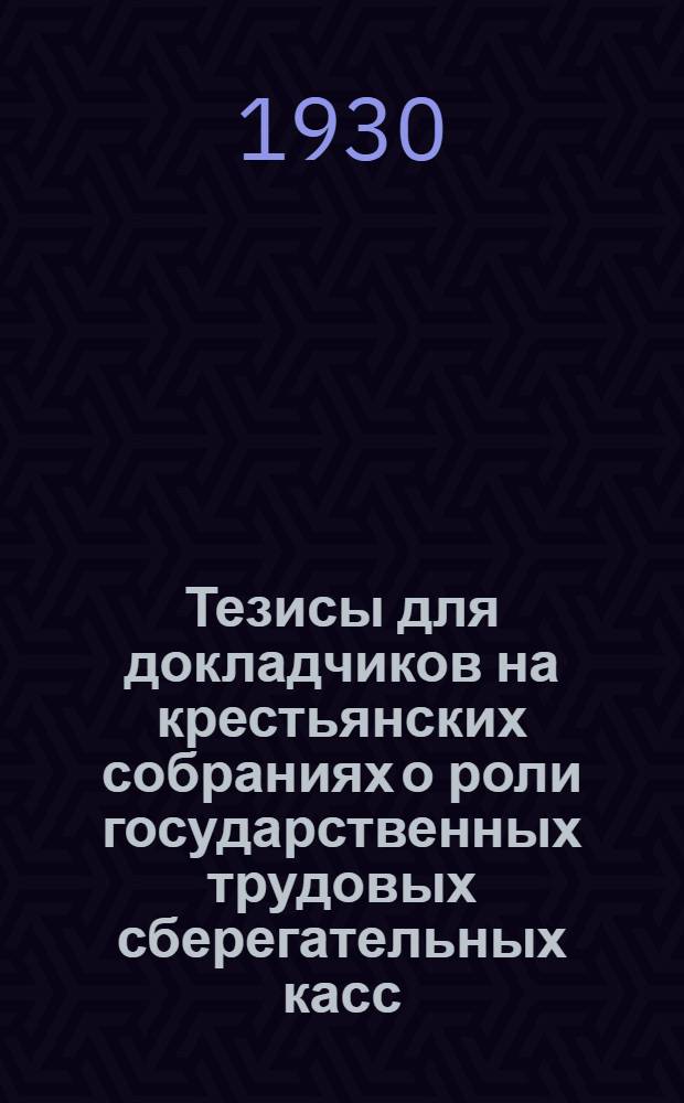 Тезисы для докладчиков на крестьянских собраниях о роли государственных трудовых сберегательных касс : (Ко 2 Всесоюз. двухнедельнику сбережения)