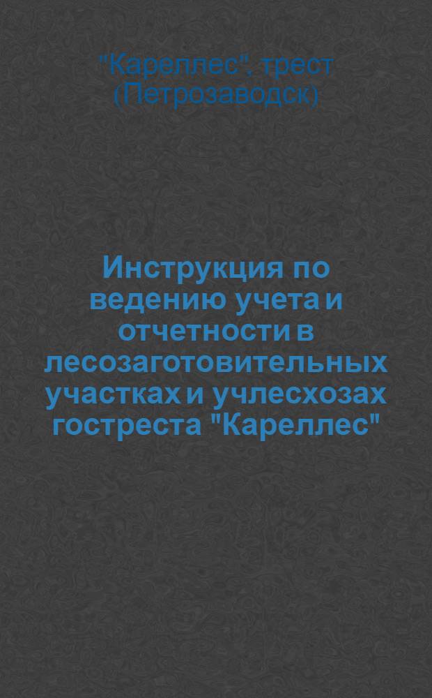 Инструкция по ведению учета и отчетности в лесозаготовительных участках и учлесхозах гостреста "Кареллес" ...