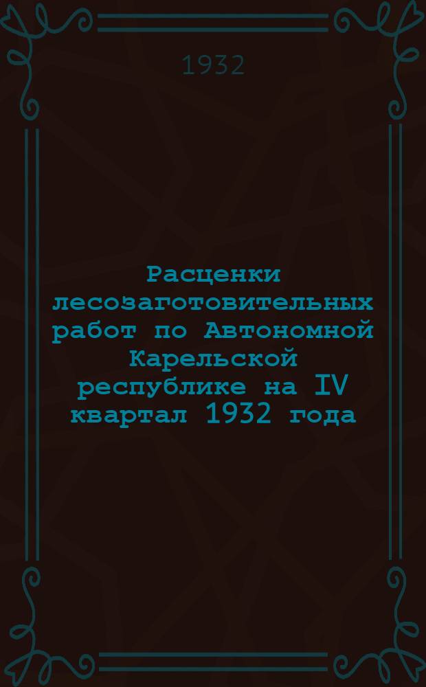 Расценки лесозаготовительных работ по Автономной Карельской республике на IV квартал 1932 года : (Для 100% лесозаготовительного пояса) ..