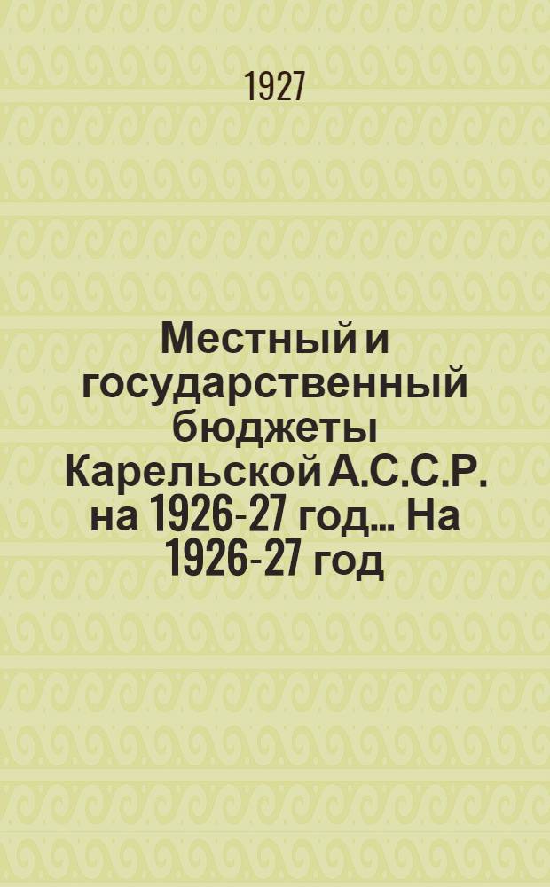Местный и государственный бюджеты Карельской А.С.С.Р. на 1926-27 год ... На 1926-27 год