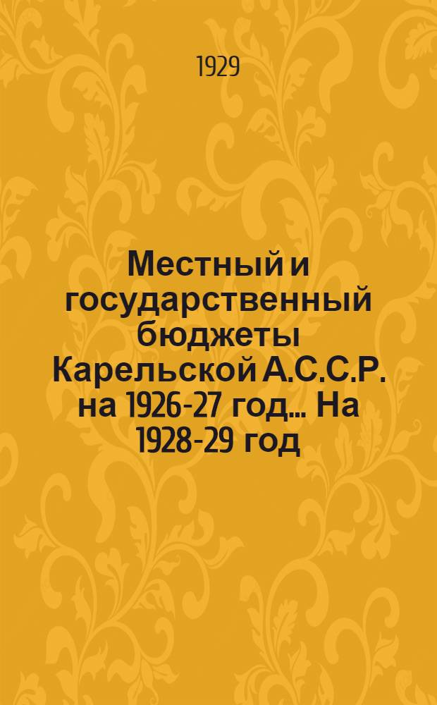 Местный и государственный бюджеты Карельской А.С.С.Р. на 1926-27 год ... На 1928-29 год