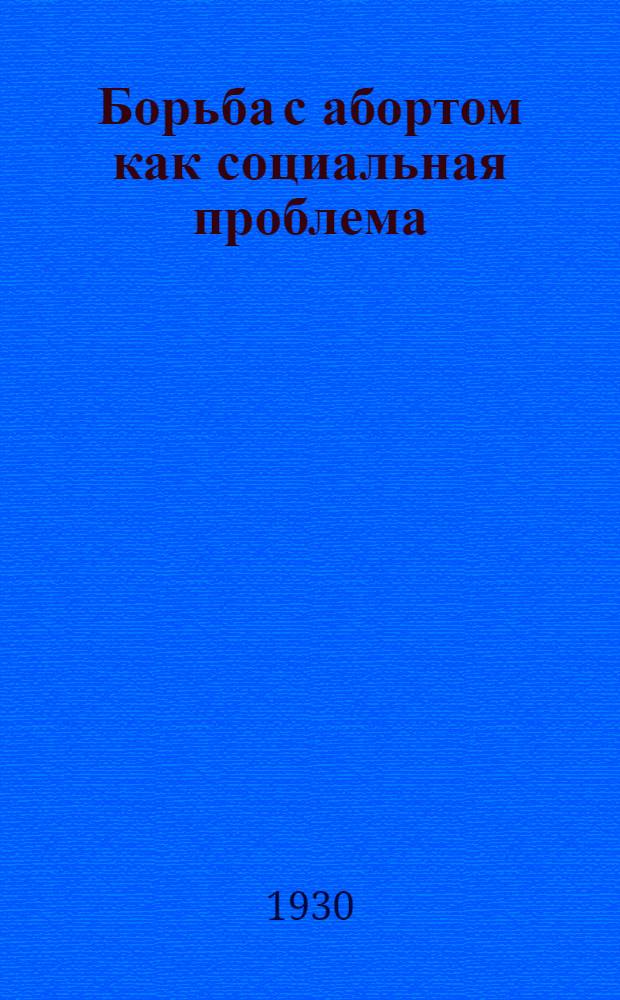 Борьба с абортом как социальная проблема : С пред. проф. Р.В. Кипарского