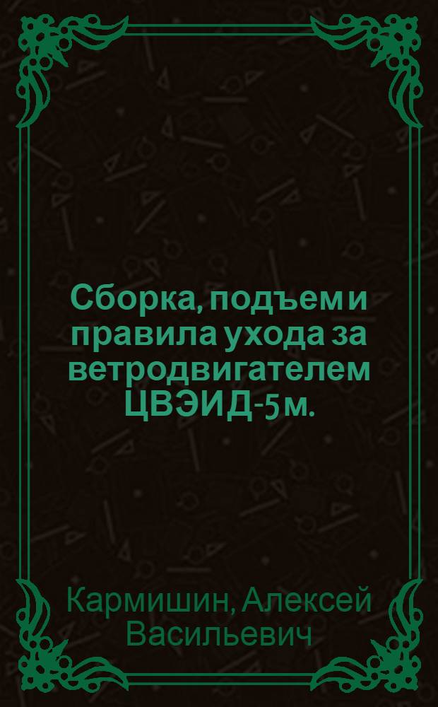 Сборка, подъем и правила ухода за ветродвигателем ЦВЭИ Д-5 м.