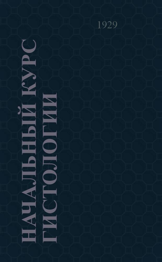 Начальный курс гистологии : С 224 рис. в тексте