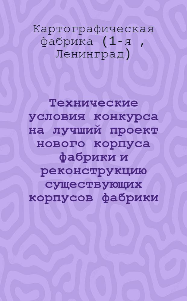Технические условия конкурса на лучший проект нового корпуса фабрики и реконструкцию существующих корпусов фабрики : Начало конкурса 1/VIII 1932 г. Конец конкурса 30/IX 1932 г