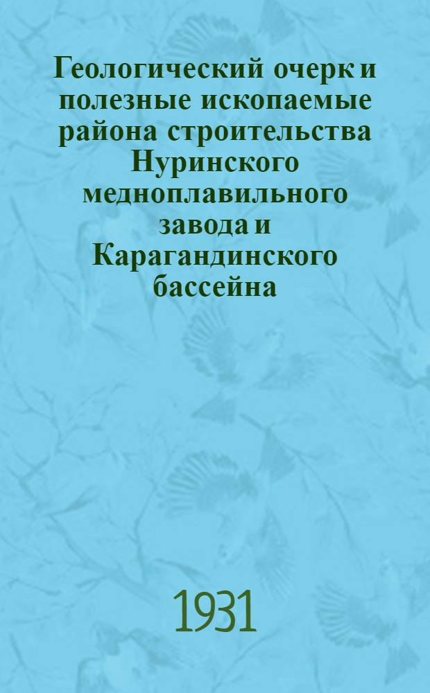 Геологический очерк и полезные ископаемые района строительства Нуринского медноплавильного завода и Карагандинского бассейна
