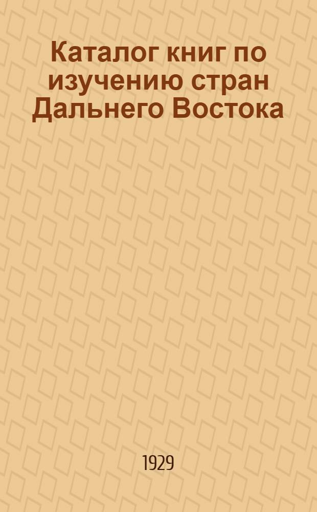 Каталог книг по изучению стран Дальнего Востока: (Маньчжурия, Китай, Япония, Амурский край и др.)