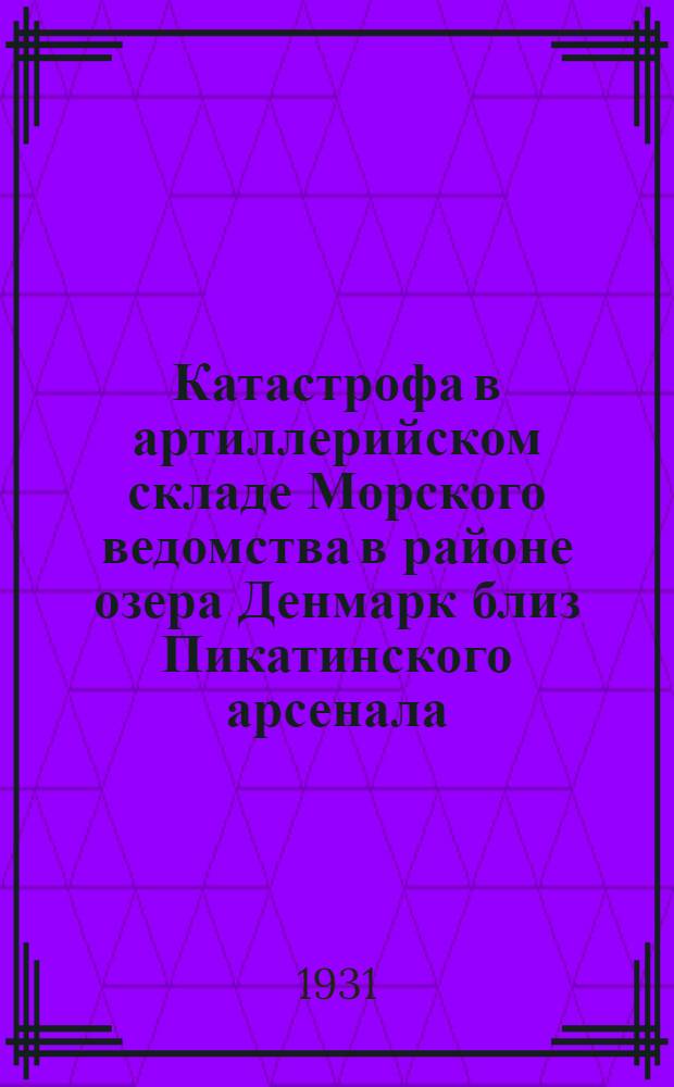 Катастрофа в артиллерийском складе Морского ведомства в районе озера Денмарк близ Пикатинского арсенала. (В Америке) : (Издано согласно ЖАК. № 168-27 г.)