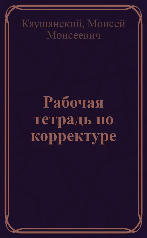 Рабочая тетрадь по корректуре : Пособие для заочного обучения для курсов техредов и корректоров и для самообразования