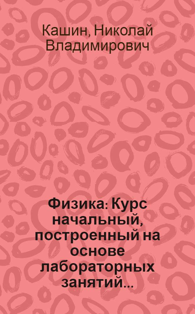 Физика : Курс начальный, построенный на основе лабораторных занятий ..