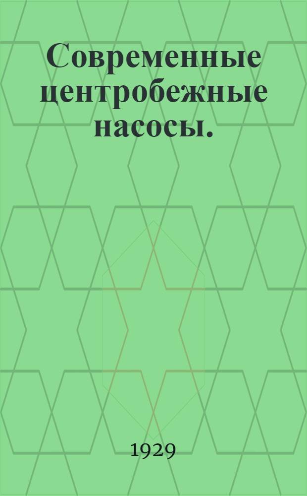 Современные центробежные насосы. (Kreiselpumpen) : Конструкция. Расчет. Уход. Руководство для конструкторов, инж-ров и студентов : С 141 черт. в тексте