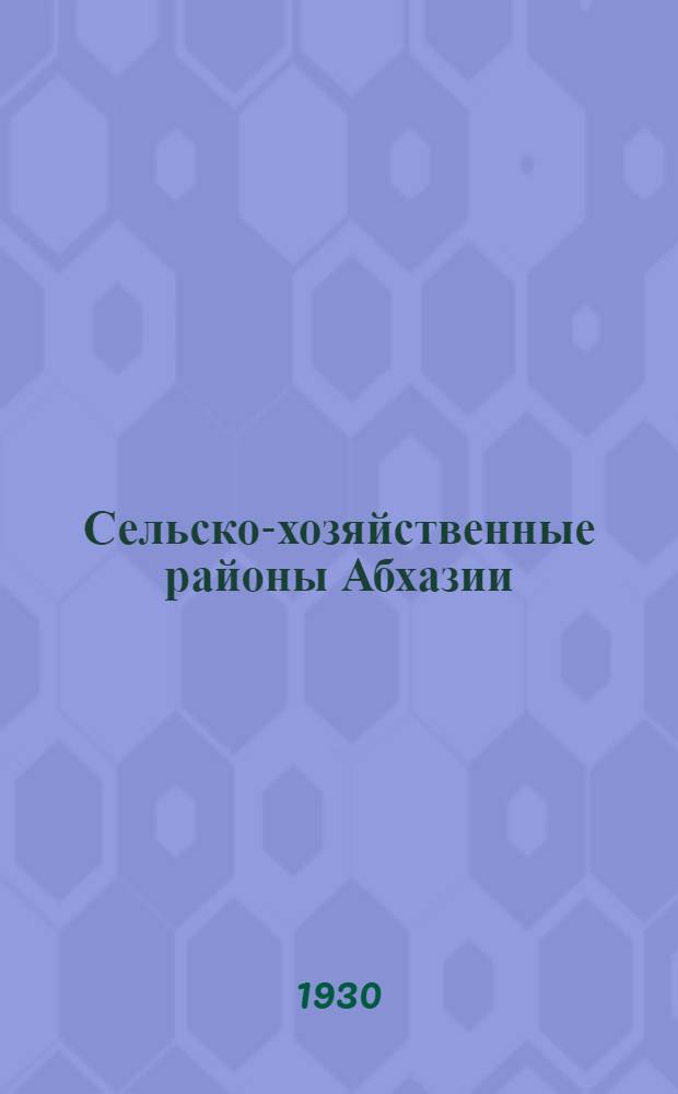 Сельско-хозяйственные районы Абхазии : (Опыт сельско-хозяйственного районирования на экологических основах). Вып. 1-