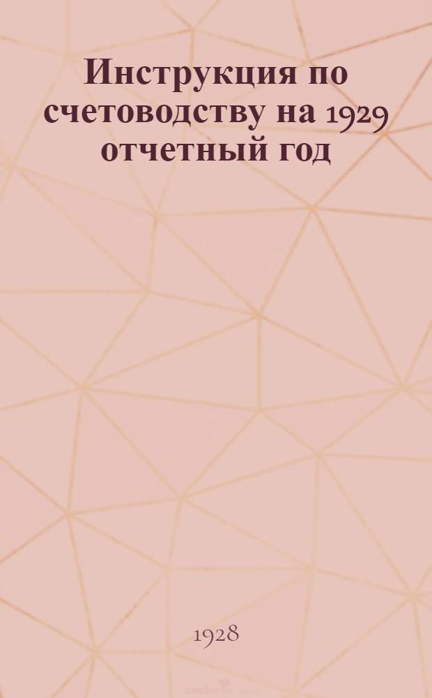Инструкция по счетоводству на 1929 отчетный год : Издание Главной Бухгалтерии