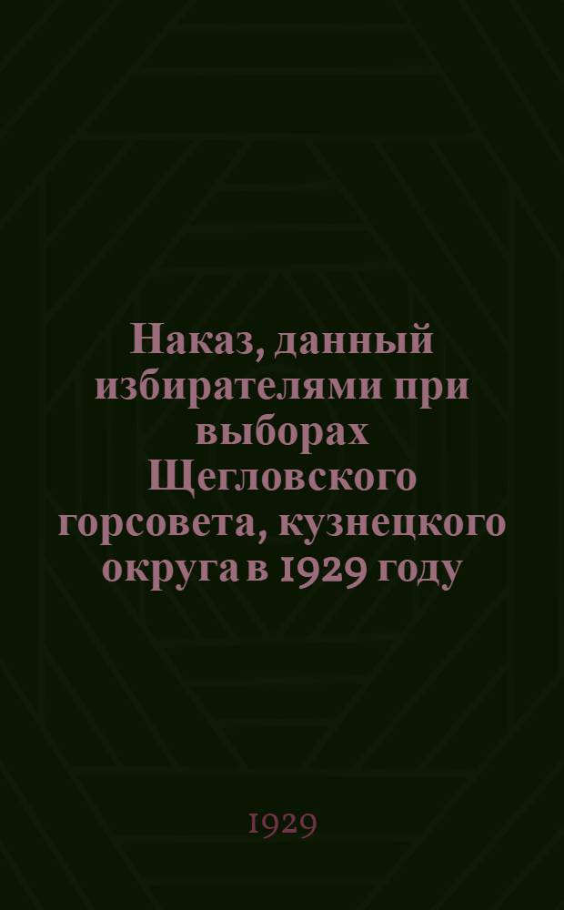 Наказ, данный избирателями при выборах Щегловского горсовета, кузнецкого округа в 1929 году