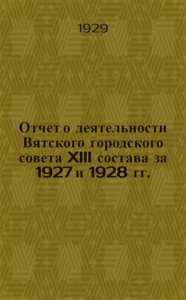 Отчет о деятельности Вятского городского совета XIII состава за 1927 и 1928 гг.
