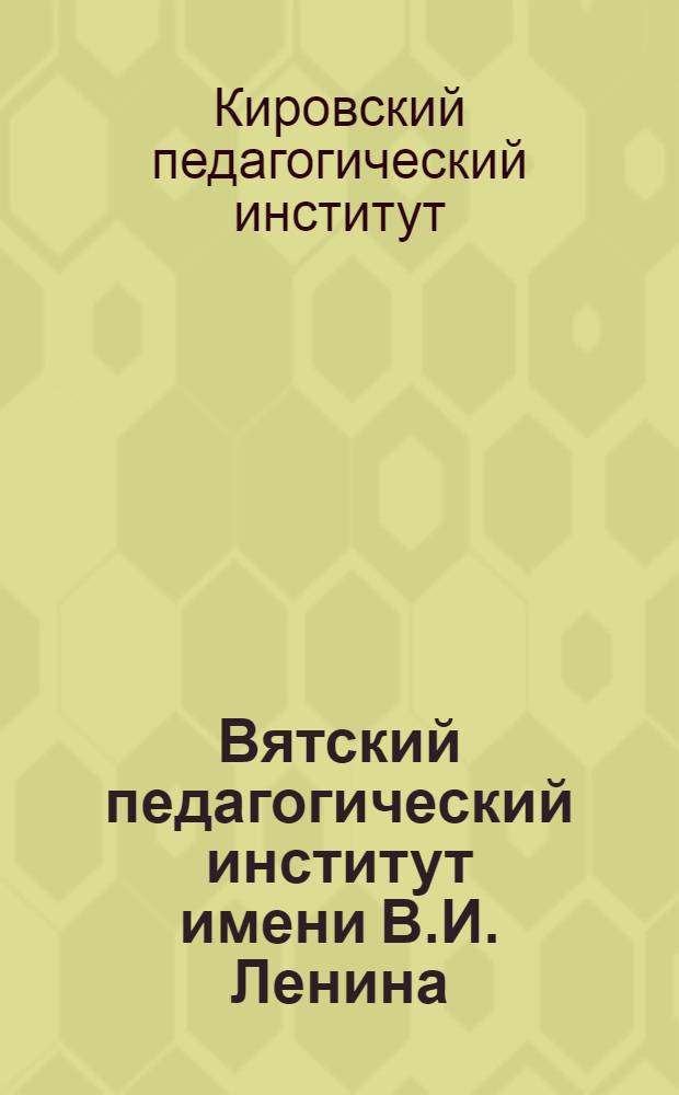 Вятский педагогический институт имени В.И. Ленина : 1918 - X/лет - 1928 : Юбилейный сборник