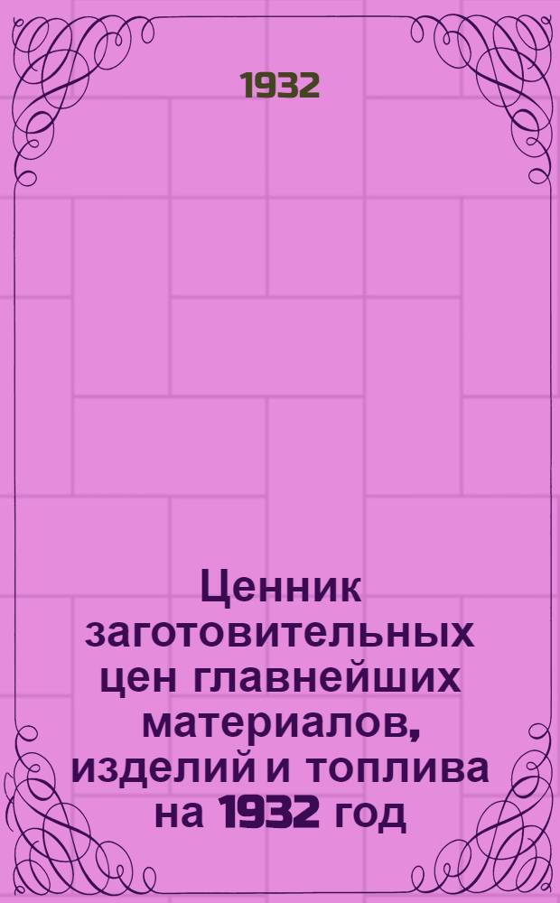 Ценник заготовительных цен главнейших материалов, изделий и топлива на 1932 год : Вып. 1-. Вып. 1 : Материалы общего потребления