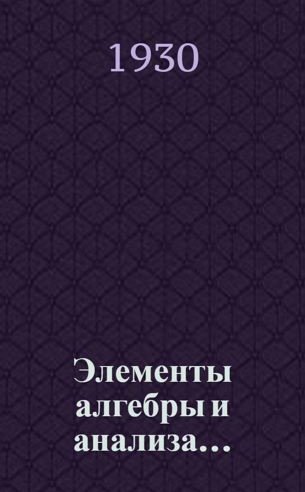 Элементы алгебры и анализа .. : Ч. 1-. Ч. 1 : Элементы алгебры