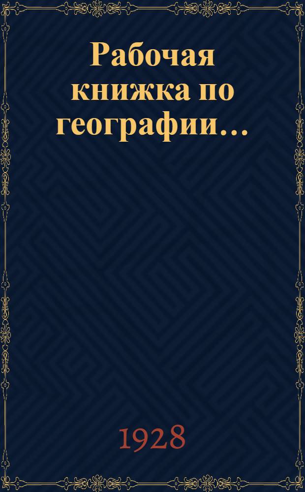 Рабочая книжка по географии .. : Ч. 1-я-. Ч. 2-я : Общий обзор земного шара. География СССР и стран за его границами