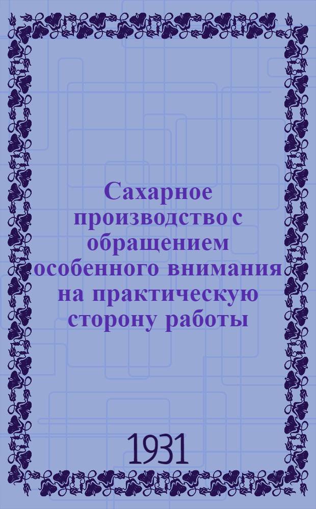 Сахарное производство с обращением особенного внимания на практическую сторону работы : Перевод с 6. нем. изд