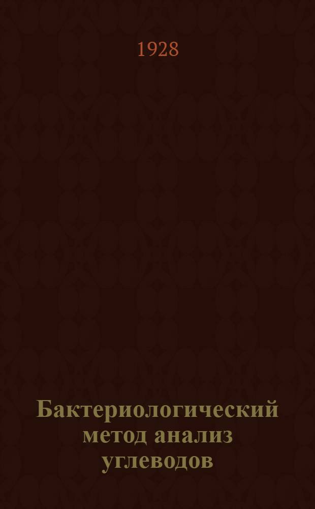 Бактериологический метод анализ углеводов : Из сывороточн. отд. Киевск. с. бактериолог. ин-та (дир. - проф. М.П. Нещадименко)