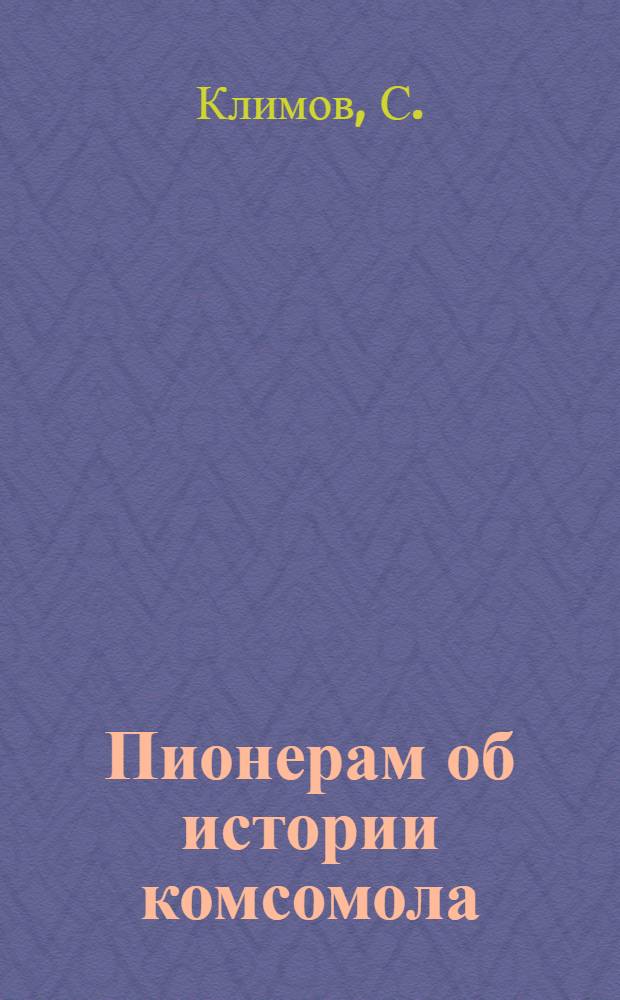 Пионерам об истории комсомола : С 13 ил. в тексте