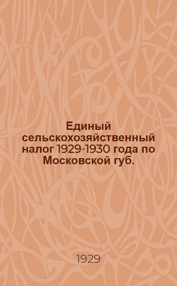 Единый сельскохозяйственный налог 1929-1930 года по Московской губ. : Справочник для крестьян, сельских и волостных работников Моск. губернии