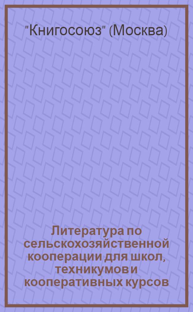 Литература по сельскохозяйственной кооперации для школ, техникумов и кооперативных курсов : Рекомендательный список книг ..