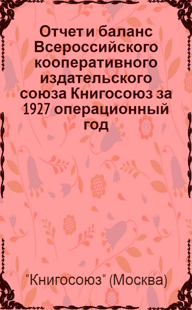 Отчет и баланс Всероссийского кооперативного издательского союза Книгосоюз за 1927 операционный год