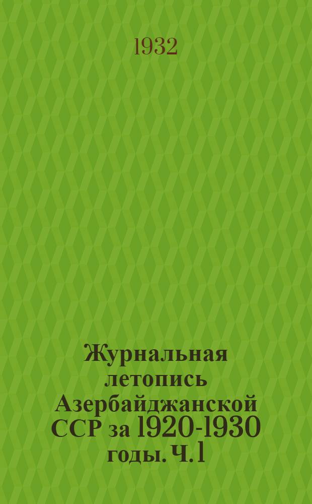 Журнальная летопись Азербайджанской ССР за 1920-1930 годы. Ч. 1 : (Статьи, помещенные в журналах, выходивших в АССР за 1920-30 годы)