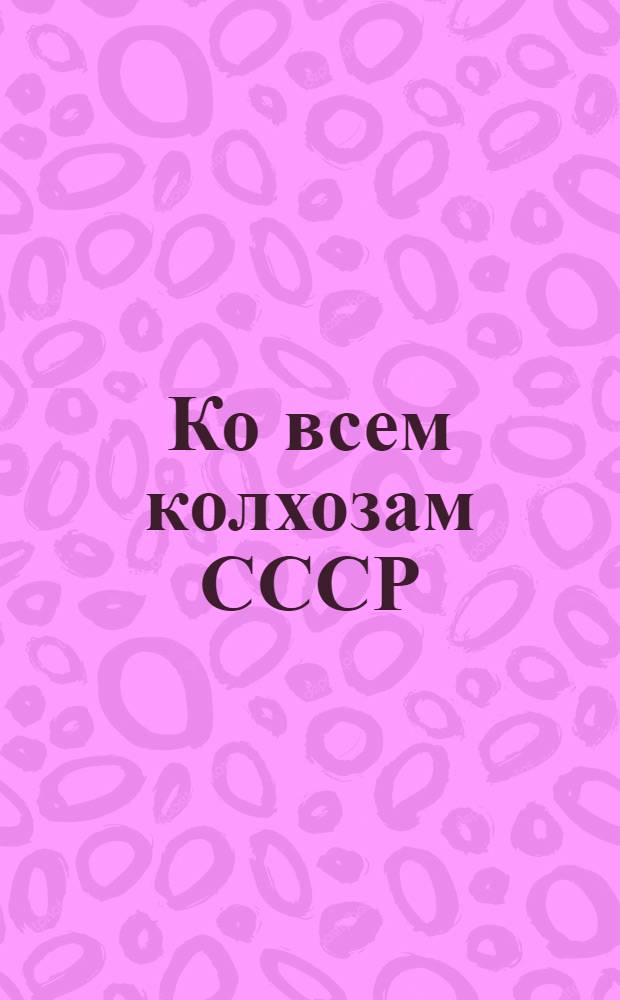 Ко всем колхозам СССР : Письмо колхозцентра и редакции "Бедноты"