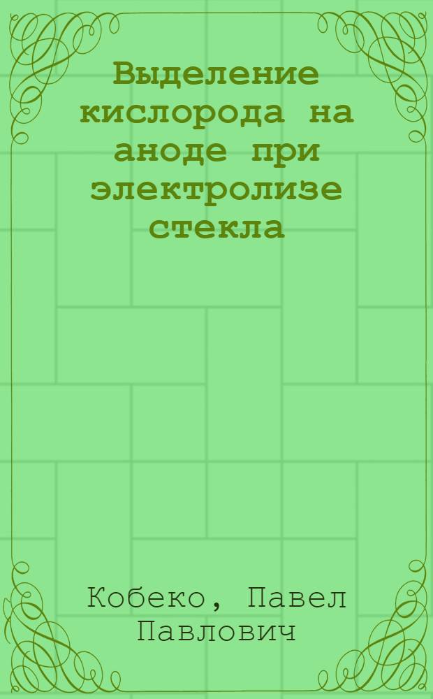 Выделение кислорода на аноде при электролизе стекла : (Представлено акад. А.Ф. Иоффе в ОФМ 29 II 1928)