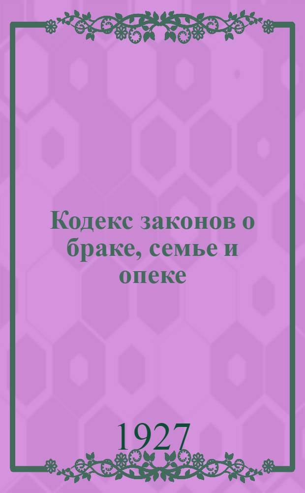 Кодекс законов о браке, семье и опеке : 19. XI. 1926 г.