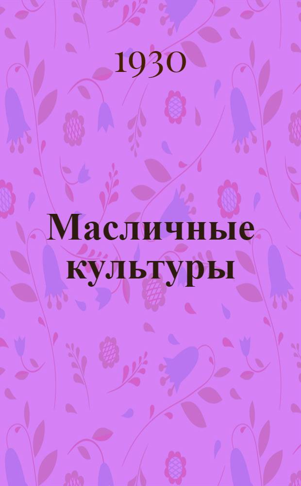 Масличные культуры : (Из работ Отд. полеводства) : 1930 г