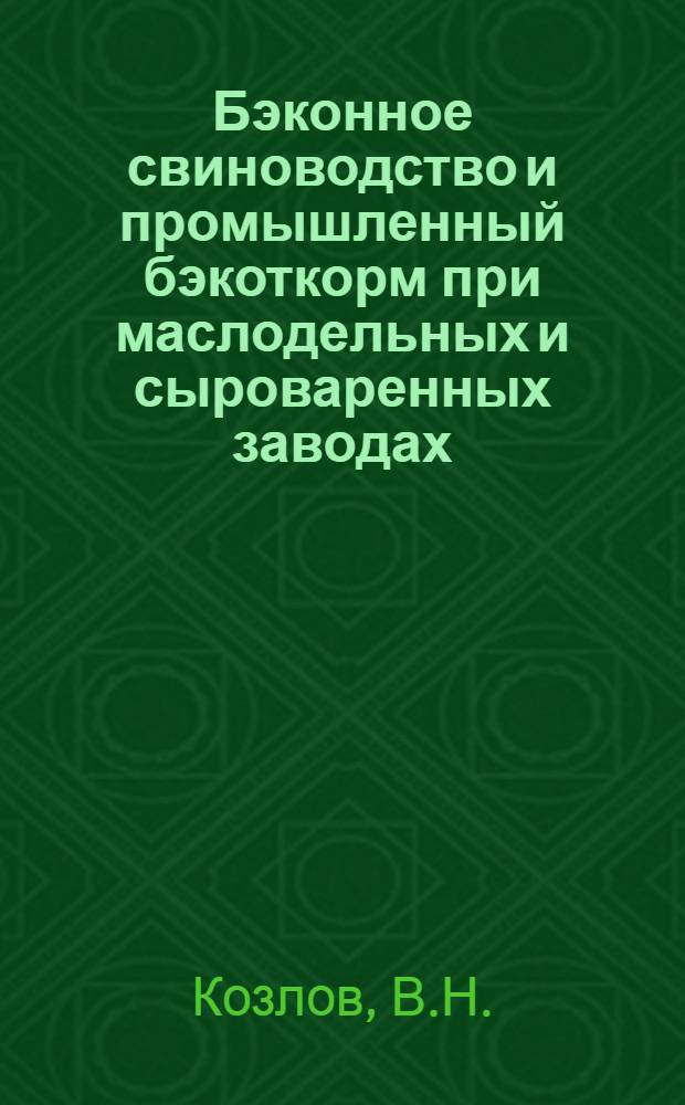 Бэконное свиноводство и промышленный бэкоткорм при маслодельных и сыроваренных заводах : Для ЦЧО